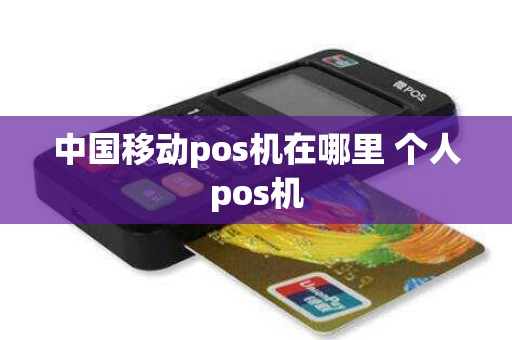 中国移动pos机在哪里 个人pos机