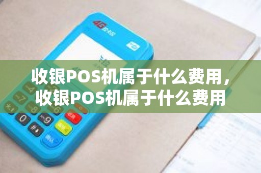 收银POS机属于什么费用，收银POS机属于什么费用