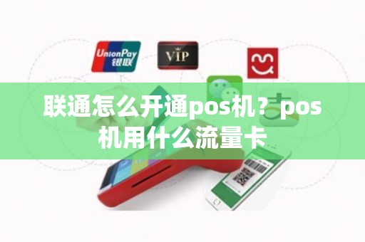 联通怎么开通pos机？pos机用什么流量卡