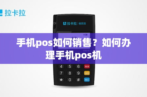 手机pos如何销售？如何办理手机pos机