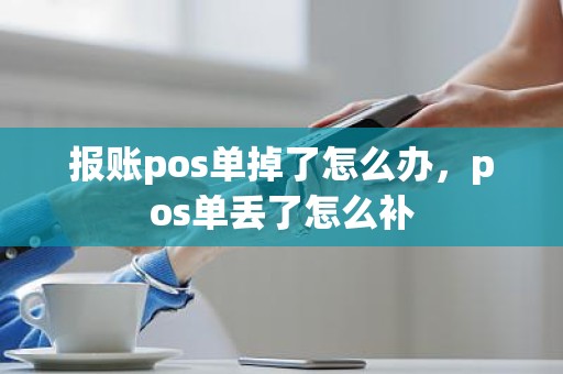 报账pos单掉了怎么办，pos单丢了怎么补