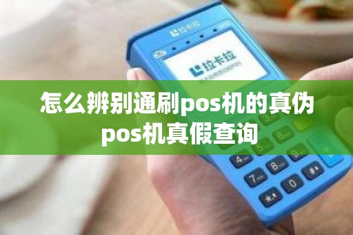 怎么辨别通刷pos机的真伪 pos机真假查询