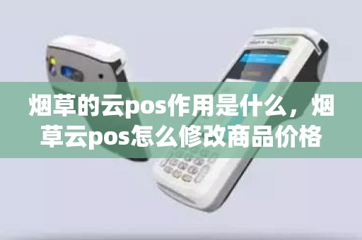 烟草的云pos作用是什么，烟草云pos怎么修改商品价格