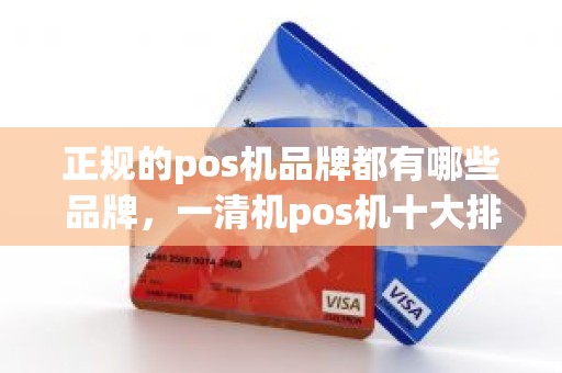 正规的pos机品牌都有哪些品牌，一清机pos机十大排名