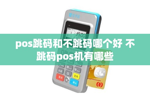 pos跳码和不跳码哪个好 不跳码pos机有哪些