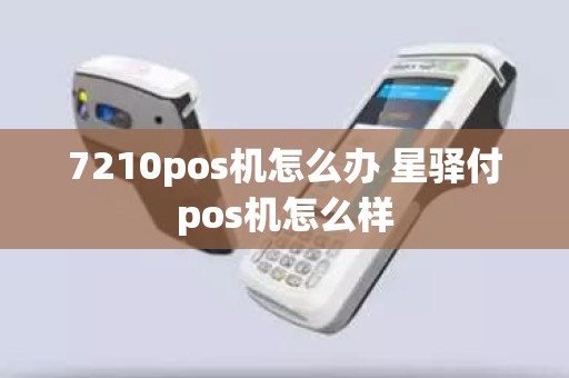 7210pos机怎么办 星驿付pos机怎么样