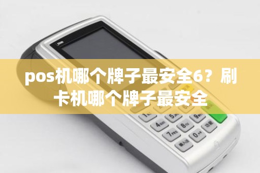 pos机哪个牌子最安全6？刷卡机哪个牌子最安全