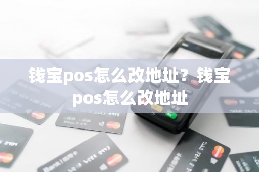 钱宝pos怎么改地址？钱宝pos怎么改地址