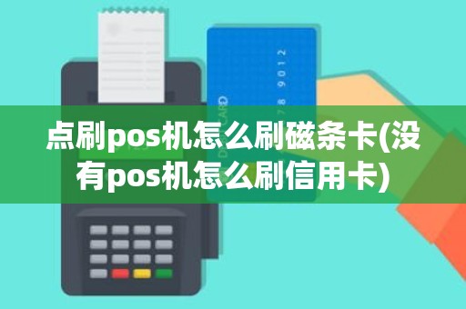 点刷pos机怎么刷磁条卡(没有pos机怎么刷信用卡)