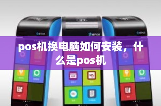 pos机换电脑如何安装，什么是pos机