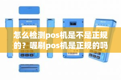 怎么检测pos机是不是正规的？喔刷pos机是正规的吗