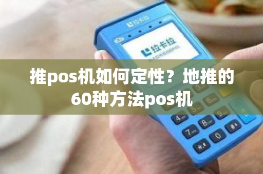 推pos机如何定性？地推的60种方法pos机