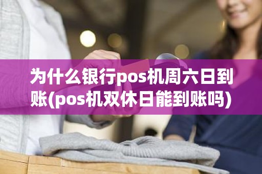 为什么银行pos机周六日到账(pos机双休日能到账吗)