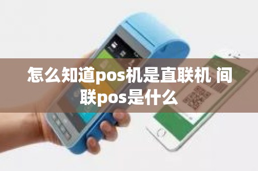 怎么知道pos机是直联机 间联pos是什么