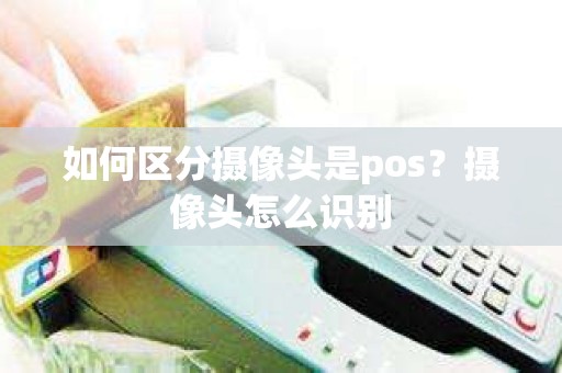 如何区分摄像头是pos？摄像头怎么识别