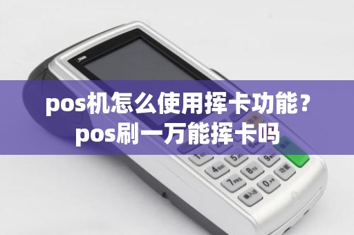 pos机怎么使用挥卡功能？pos刷一万能挥卡吗