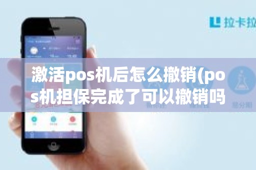 激活pos机后怎么撤销(pos机担保完成了可以撤销吗)