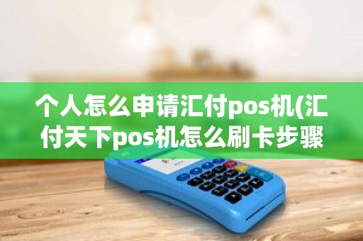 个人怎么申请汇付pos机(汇付天下pos机怎么刷卡步骤)