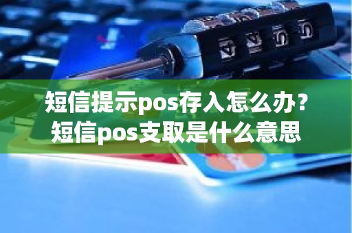 短信提示pos存入怎么办？短信pos支取是什么意思