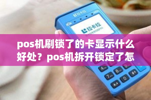 pos机刷锁了的卡显示什么好处？pos机拆开锁定了怎么解锁