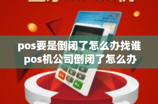 pos要是倒闭了怎么办找谁 pos机公司倒闭了怎么办