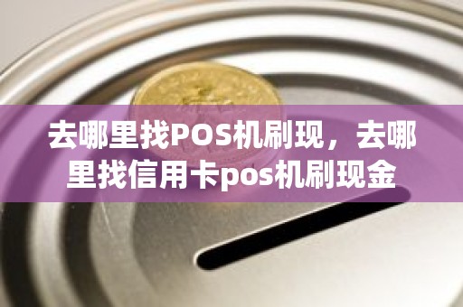 去哪里找POS机刷现，去哪里找信用卡pos机刷现金