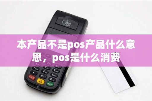 本产品不是pos产品什么意思，pos是什么消费