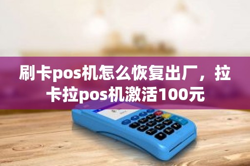 刷卡pos机怎么恢复出厂，拉卡拉pos机激活100元