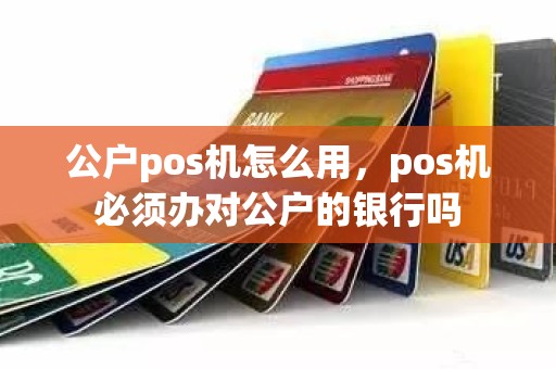 公户pos机怎么用，pos机必须办对公户的银行吗