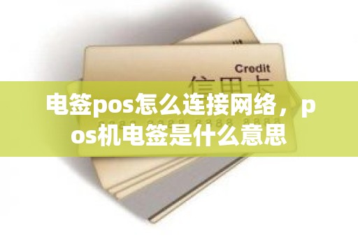 电签pos怎么连接网络，pos机电签是什么意思