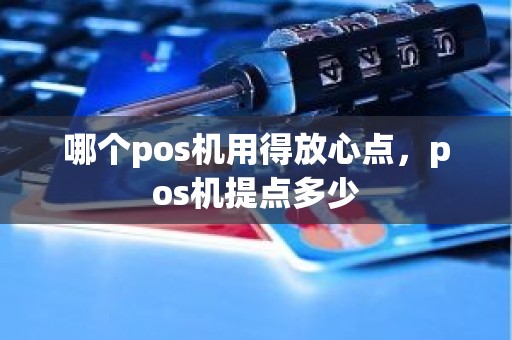 哪个pos机用得放心点，pos机提点多少