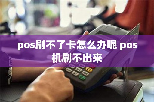 pos刷不了卡怎么办呢 pos机刷不出来