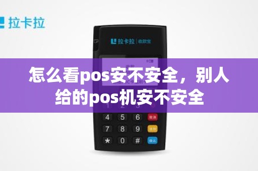 怎么看pos安不安全，别人给的pos机安不安全