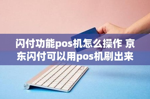 闪付功能pos机怎么操作 京东闪付可以用pos机刷出来吗