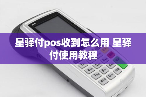 星驿付pos收到怎么用 星驿付使用教程