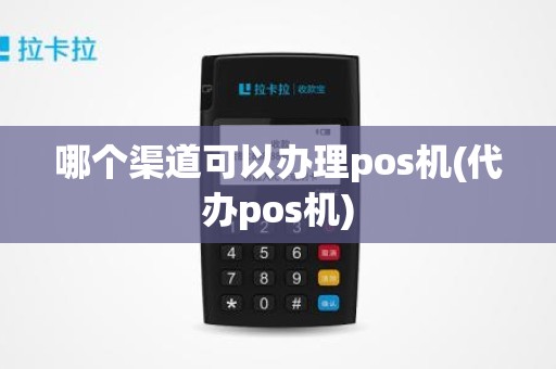 哪个渠道可以办理pos机(代办pos机)