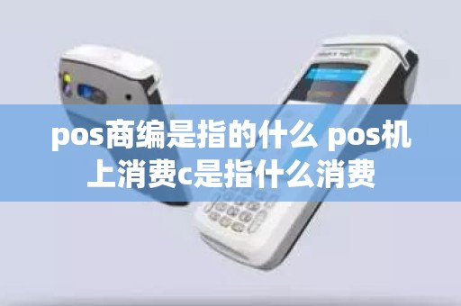 pos商编是指的什么 pos机上消费c是指什么消费