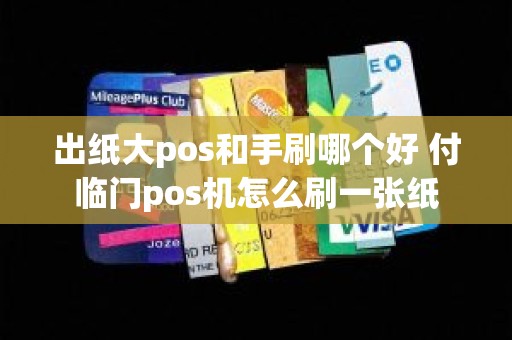 出纸大pos和手刷哪个好 付临门pos机怎么刷一张纸