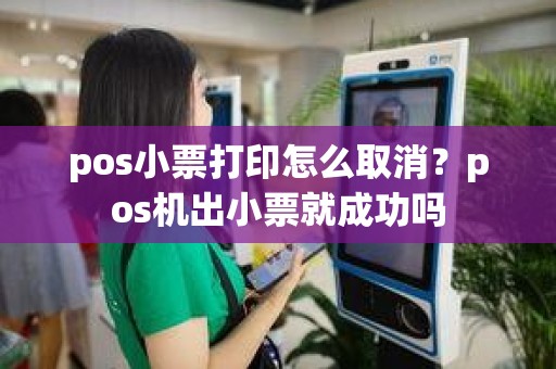 pos小票打印怎么取消？pos机出小票就成功吗