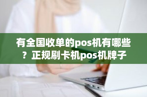 有全国收单的pos机有哪些？正规刷卡机pos机牌子