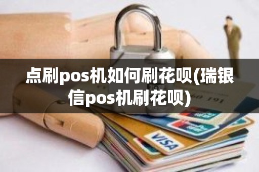 点刷pos机如何刷花呗(瑞银信pos机刷花呗)