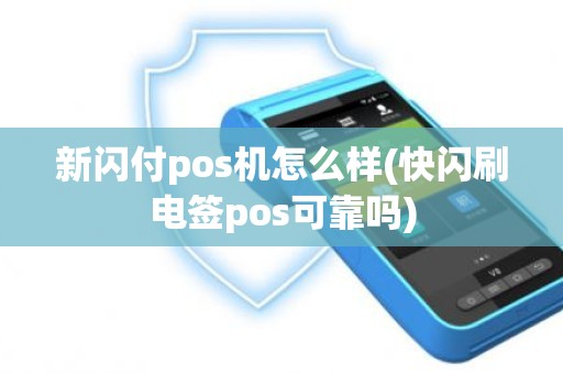 新闪付pos机怎么样(快闪刷电签pos可靠吗)