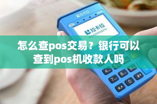 怎么查pos交易？银行可以查到pos机收款人吗