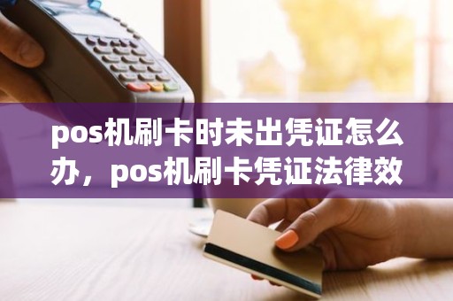 pos机刷卡时未出凭证怎么办，pos机刷卡凭证法律效力