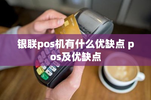 银联pos机有什么优缺点 pos及优缺点