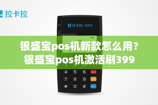 银盛宝pos机新款怎么用？银盛宝pos机激活刷399