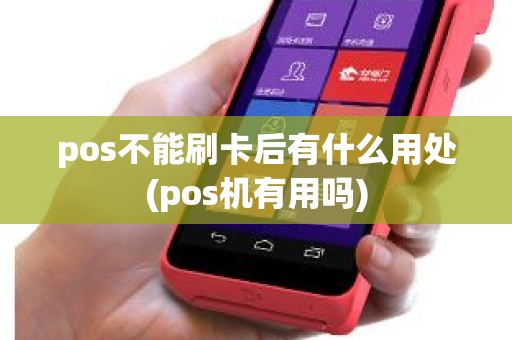 pos不能刷卡后有什么用处(pos机有用吗)