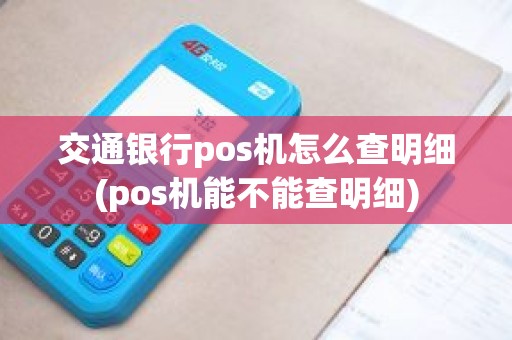 交通银行pos机怎么查明细(pos机能不能查明细)