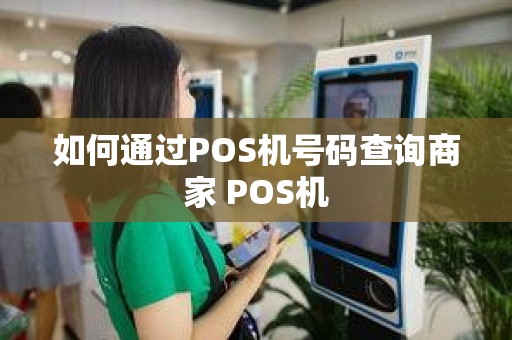 如何通过POS机号码查询商家 POS机