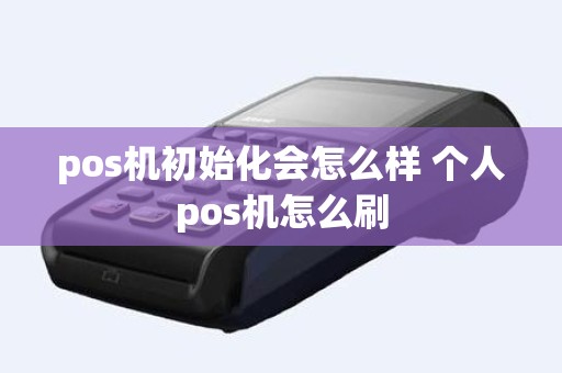 pos机初始化会怎么样 个人pos机怎么刷